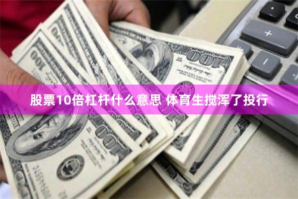 股票10倍杠杆什么意思 体育生搅浑了投行