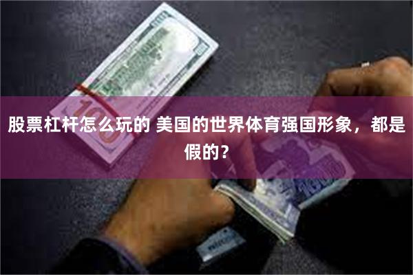 股票杠杆怎么玩的 美国的世界体育强国形象，都是假的？