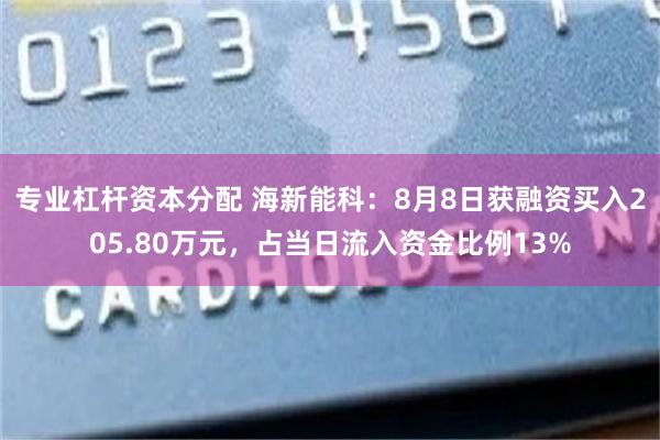 专业杠杆资本分配 海新能科：8月8日获融资买入205.80万元，占当日流入资金比例13%