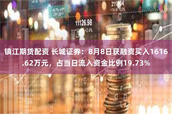 镇江期货配资 长城证券：8月8日获融资买入1616.62万元，占当日流入资金比例19.73%