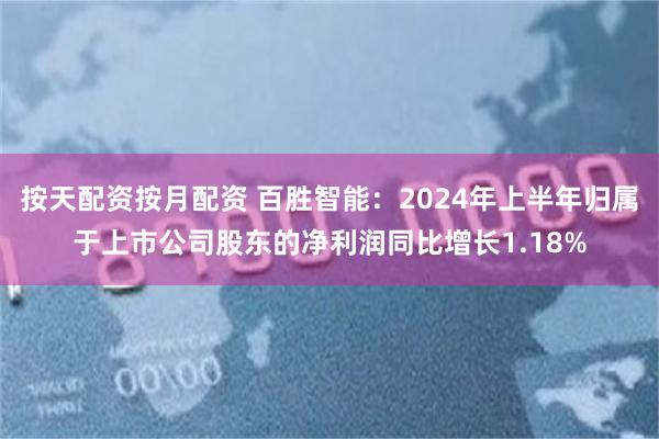 按天配资按月配资 百胜智能：2024年上半年归属于上市公司股东的净利润同比增长1.18%