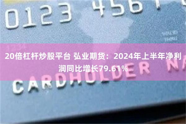 20倍杠杆炒股平台 弘业期货：2024年上半年净利润同比增长79.61%