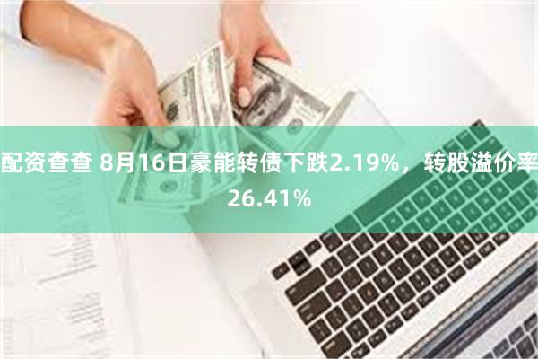 配资查查 8月16日豪能转债下跌2.19%，转股溢价率26.41%