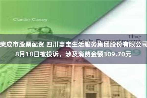 荣成市股票配资 四川嘉宝生活服务集团股份有限公司8月18日被投诉，涉及消费金额309.70元