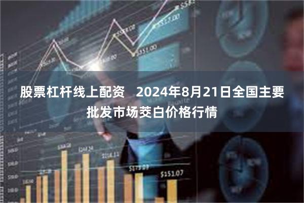 股票杠杆线上配资   2024年8月21日全国主要批发市场茭白价格行情