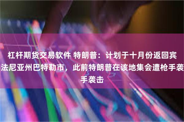 杠杆期货交易软件 特朗普：计划于十月份返回宾夕法尼亚州巴特勒市，此前特朗普在该地集会遭枪手袭击