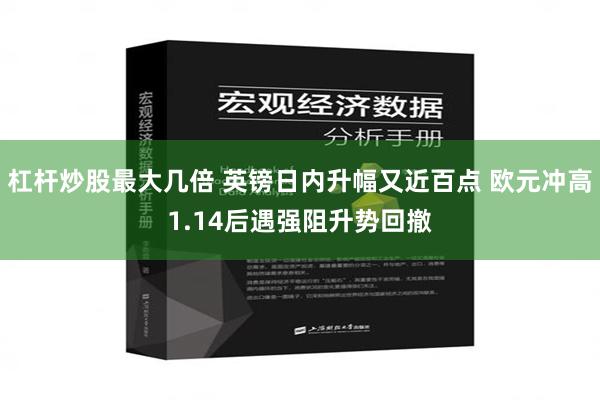 杠杆炒股最大几倍 英镑日内升幅又近百点 欧元冲高1.14后遇强阻升势回撤