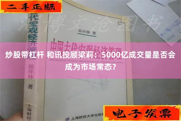 炒股带杠杆 和讯投顾梁莉：5000亿成交量是否会成为市场常态？