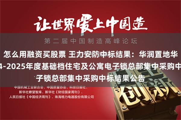 怎么用融资买股票 王力安防中标结果：华润置地华润置地2024-2025年度基础档住宅及公寓电子锁总部集中采购中标结果公告