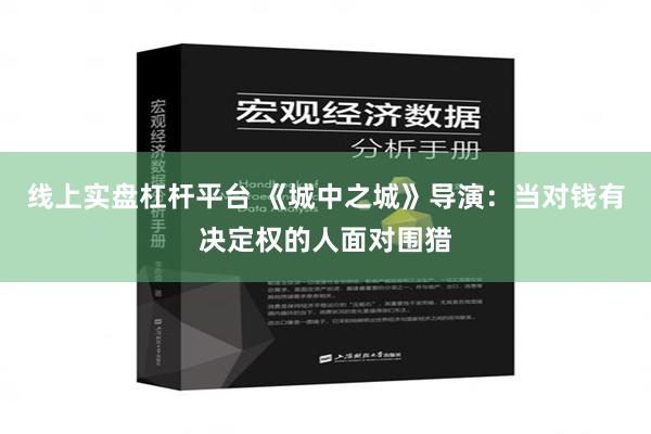 线上实盘杠杆平台 《城中之城》导演：当对钱有决定权的人面对围猎