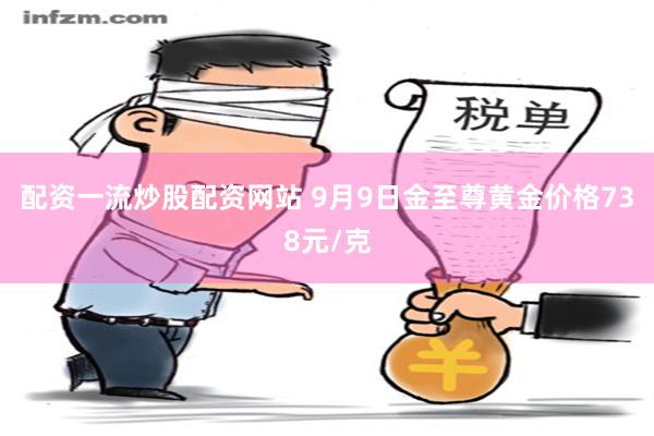 配资一流炒股配资网站 9月9日金至尊黄金价格738元/克