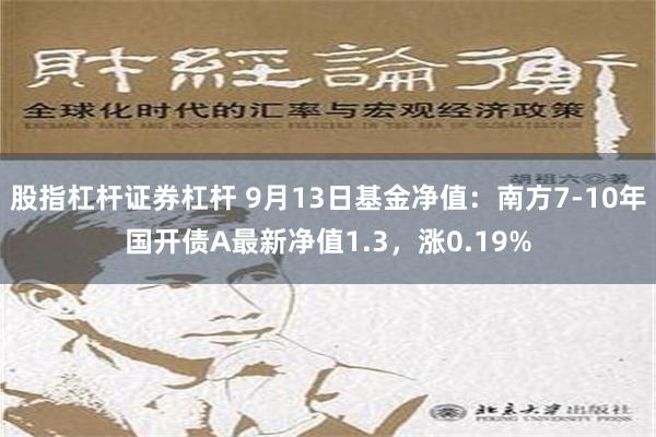 股指杠杆证券杠杆 9月13日基金净值：南方7-10年国开债A最新净值1.3，涨0.19%