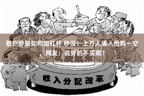 散户炒股如何加杠杆 秒没！上万人涌入抢购一空，网友：说好的不买呢？