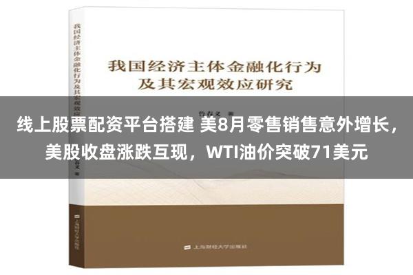 线上股票配资平台搭建 美8月零售销售意外增长，美股收盘涨跌互现，WTI油价突破71美元