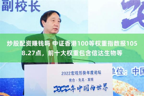 炒股配资赚钱吗 中证香港100等权重指数报1058.27点，前十大权重包含信达生物等