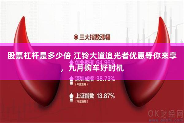 股票杠杆是多少倍 江铃大道追光者优惠等你来享，九月购车好时机