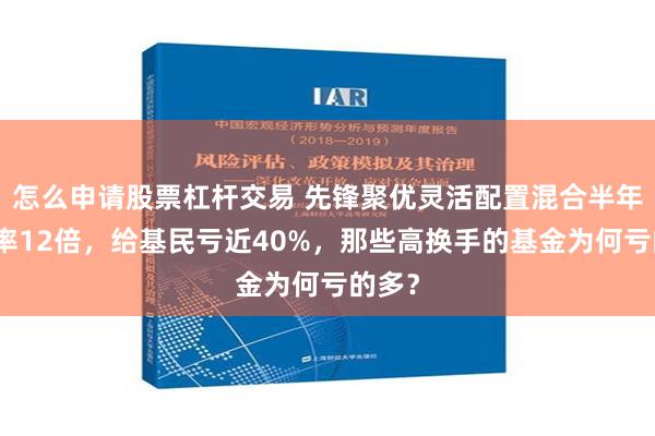 怎么申请股票杠杆交易 先锋聚优灵活配置混合半年换手率12倍，给基民亏近40%，那些高换手的基金为何亏的多？