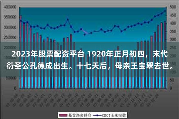 2023年股票配资平台 1920年正月初四，末代衍圣公孔德成出生。十七天后，母亲王宝翠去世。