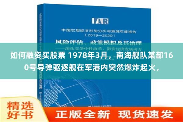 如何融资买股票 1978年3月，南海舰队某部160号导弹驱逐舰在军港内突然爆炸起火，