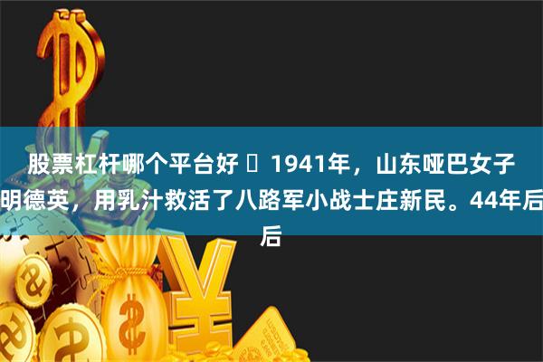 股票杠杆哪个平台好 ☁1941年，山东哑巴女子明德英，用乳汁救活了八路军小战士庄新民。44年后