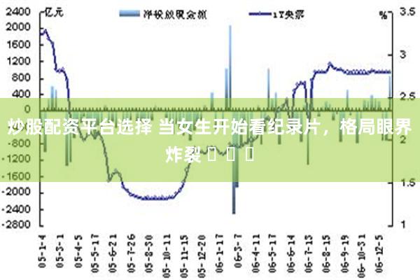 炒股配资平台选择 当女生开始看纪录片，格局眼界炸裂 ​​​