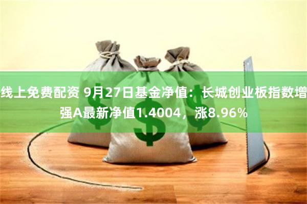 线上免费配资 9月27日基金净值：长城创业板指数增强A最新净值1.4004，涨8.96%