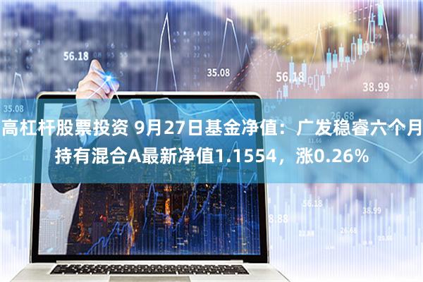 高杠杆股票投资 9月27日基金净值：广发稳睿六个月持有混合A最新净值1.1554，涨0.26%