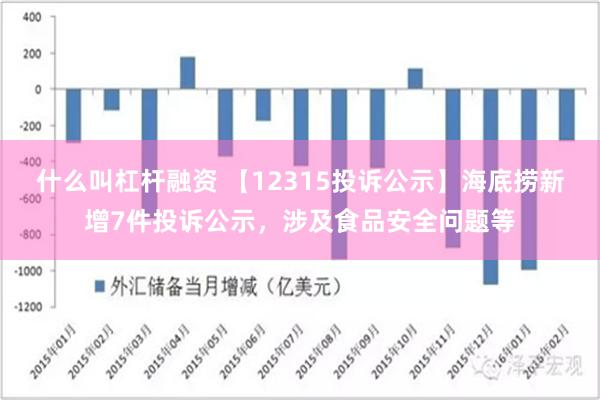 什么叫杠杆融资 【12315投诉公示】海底捞新增7件投诉公示，涉及食品安全问题等