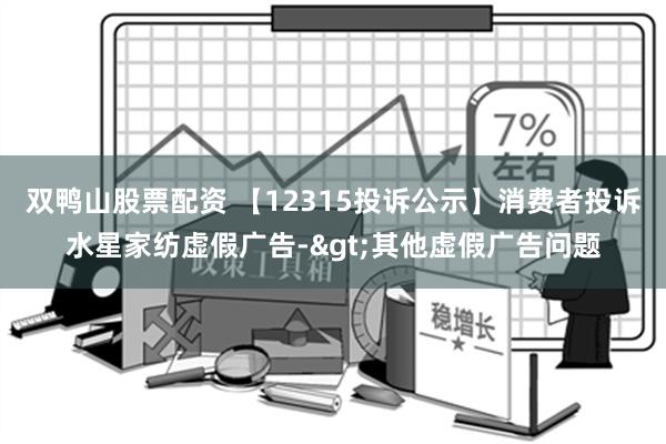 双鸭山股票配资 【12315投诉公示】消费者投诉水星家纺虚假广告->其他虚假广告问题