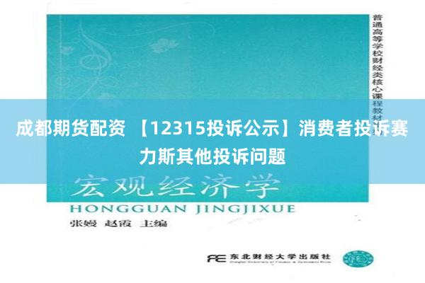 成都期货配资 【12315投诉公示】消费者投诉赛力斯其他投诉问题