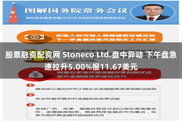 股票融资配资网 Stoneco Ltd.盘中异动 下午盘急速拉升5.00%报11.67美元