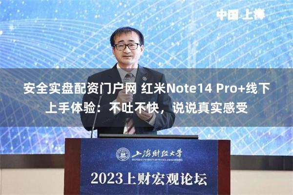 安全实盘配资门户网 红米Note14 Pro+线下上手体验：不吐不快，说说真实感受