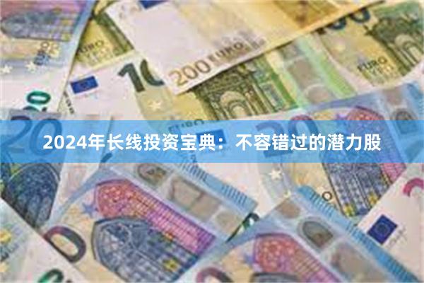 2024年长线投资宝典：不容错过的潜力股