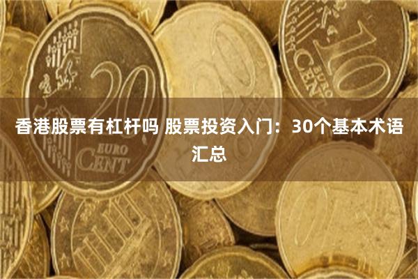 香港股票有杠杆吗 股票投资入门：30个基本术语汇总