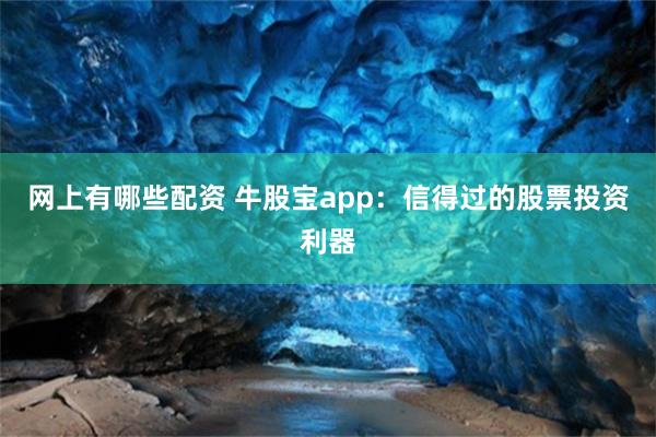 网上有哪些配资 牛股宝app：信得过的股票投资利器