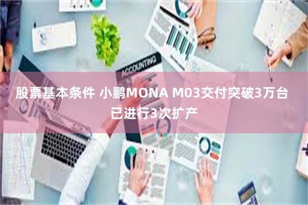 股票基本条件 小鹏MONA M03交付突破3万台 已进行3次扩产