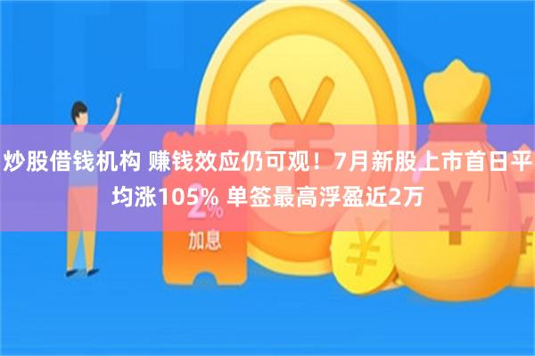 炒股借钱机构 赚钱效应仍可观！7月新股上市首日平均涨105% 单签最高浮盈近2万