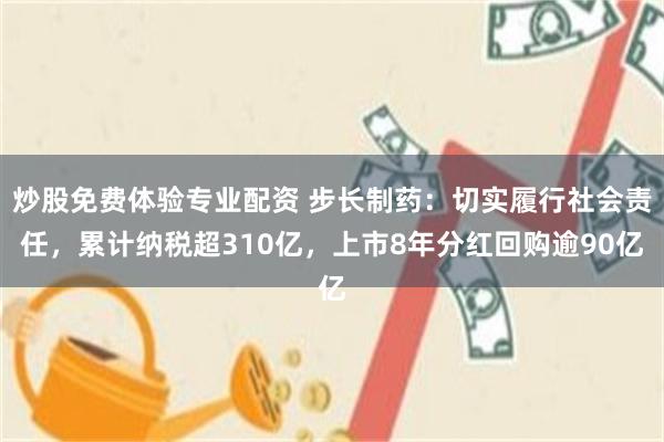 炒股免费体验专业配资 步长制药：切实履行社会责任，累计纳税超310亿，上市8年分红回购逾90亿