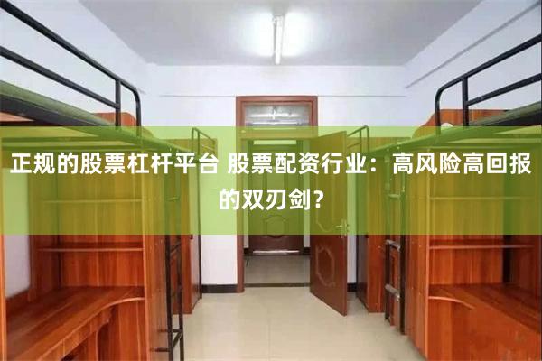 正规的股票杠杆平台 股票配资行业：高风险高回报的双刃剑？