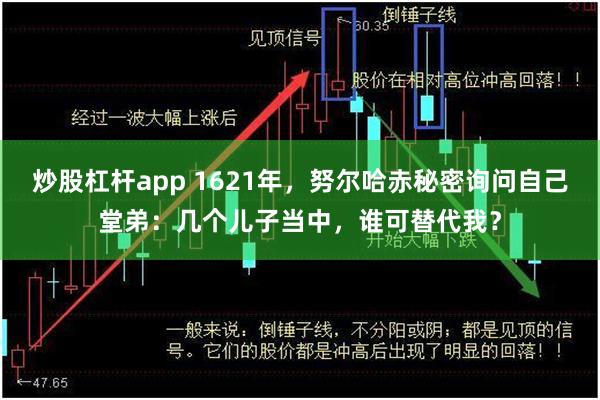 炒股杠杆app 1621年，努尔哈赤秘密询问自己堂弟：几个儿子当中，谁可替代我？