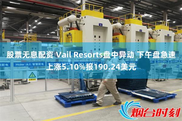 股票无息配资 Vail Resorts盘中异动 下午盘急速上涨5.10%报190.24美元