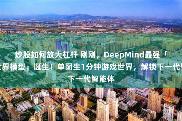 炒股如何放大杠杆 刚刚，DeepMind最强「基础世界模型」诞生！单图生1分钟游戏世界，解锁下一代智能体