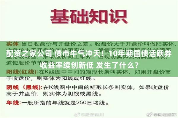 配资之家公司 债市牛气冲天！10年期国债活跃券收益率续创新低 发生了什么？