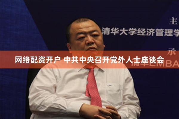 网络配资开户 中共中央召开党外人士座谈会