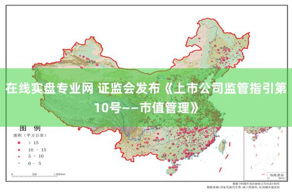 在线实盘专业网 证监会发布《上市公司监管指引第10号——市值管理》