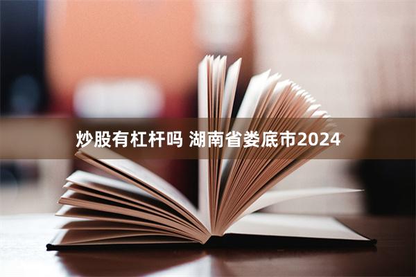 炒股有杠杆吗 湖南省娄底市2024