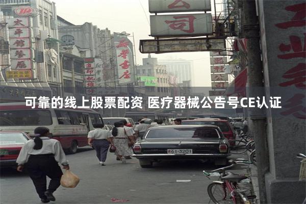 可靠的线上股票配资 医疗器械公告号CE认证