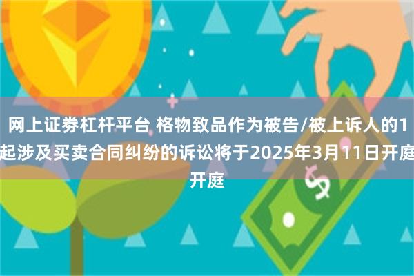 网上证劵杠杆平台 格物致品作为被告/被上诉人的1起涉及买卖合同纠纷的诉讼将于2025年3月11日开庭