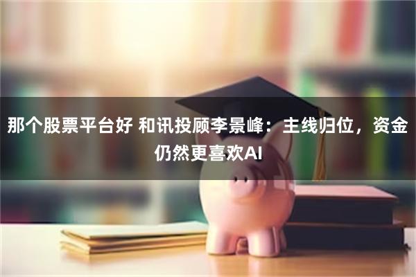 那个股票平台好 和讯投顾李景峰：主线归位，资金仍然更喜欢AI