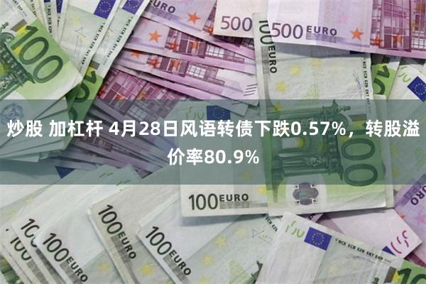 炒股 加杠杆 4月28日风语转债下跌0.57%，转股溢价率80.9%